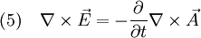 (5) \quad \nabla \times \vec E = - {{\partial} \over {\partial t}} \nabla \times \vec A