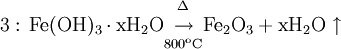 3:\, \rm{Fe(OH)_3} \cdot \rm{x H_2O} \begin{matrix}      _{\Delta} \\ \to \\ ^{\rm{800^oC}}   \end{matrix}   \rm{Fe_2O_3} + \rm{x H_2O}\uparrow