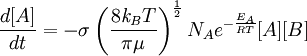 \frac{d[A]}{dt} = - \sigma \left ( \frac{8\mathit{k_B}T} {\pi\mu} \right )^\frac{1}{2} N_A e^{-\frac{E_A}{RT}} [A][B]