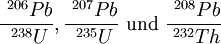 \frac{\ ^{206}Pb}{\ ^{238}U}, \frac{\ ^{207}Pb}{\ ^{235}U}\mbox{ und }\frac{\ ^{208}Pb}{\ ^{232}Th}