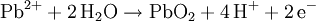 \mathrm{Pb^{2+} + 2\,H_2O \rightarrow PbO_2 + 4\,H^+ + 2\,e^-}