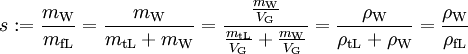 s := \frac{m_{\mathrm{W}}}{m_{\mathrm{fL}}} = \frac{m_{\mathrm{W}}}{m_{\mathrm{tL}} + m_{\mathrm{W}}} = \frac{\frac{m_{\mathrm{W}}}{V_{\mathrm{G}}}}{\frac{m_{\mathrm{tL}}}{V_{\mathrm{G}}} + \frac{m_{\mathrm{W}}}{V_{\mathrm{G}}}} = \frac{\rho_{\mathrm{W}}}{\rho_{\mathrm{tL}} + \rho_{\mathrm{W}}} = \frac{\rho_{\mathrm{W}}}{\rho_{\mathrm{fL}}}