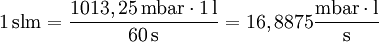 \mathrm{1 \, slm} = \frac{1013,25 \, \mathrm{mbar} \cdot \mathrm{1 \, l}}{\mathrm{60 \,s}}=16,8875 \frac{\mathrm{mbar} \cdot \mathrm{l}}{\mathrm{s}} \,