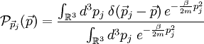 \mathcal{P}_{\vec{p}_{j}}(\vec{p})=\frac{\int_{\mathbb{R}^{3}}d^{3}p_{j}\;\delta(\vec{p}_{j}-\vec{p})\, e^{-\frac{\beta}{2m}p_{j}^{2}}}{\int_{\mathbb{R}^{3}}d^{3}p_{j}\; e^{-\frac{\beta}{2m}p_{j}^{2}}}