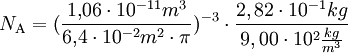 N_{\mathrm{A}} = (\frac{1{,}06 \cdot 10^{-11} m^3}{6{,}4 \cdot 10^{-2} m^2 \cdot \pi})^{-3} \cdot \frac{2,82 \cdot 10^{-1} kg}{9,00 \cdot 10^2 \frac{kg}{m^3}}