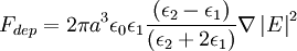 F_{dep} = 2 \pi a^3 \epsilon_0 \epsilon_1 \frac{(\epsilon_2 - \epsilon_1)}{(\epsilon_2 + 2 \epsilon_1)} \nabla \left|E\right|^2