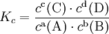 K_c = {c^\mathrm{c}(\mathrm{C}) \cdot c^\mathrm{d}(\mathrm{D}) \over c^\mathrm{a}(\mathrm{A}) \cdot c^\mathrm{b}(\mathrm{B})}