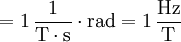 = 1\,\frac{1}{\mathrm{T} \cdot \mathrm{s}} \cdot \text{rad} = 1\,\mathrm{\frac{Hz}{T}}