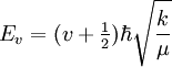 E_v = (v + \tfrac{1}{2}) \hbar \sqrt{\frac{k}{\mu}}