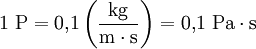 1\ \mathrm{P} = 0{,}1 \left(\mathrm{\frac{kg}{m \cdot s}}\right) = 0{,}1\ \mathrm{Pa \cdot s}