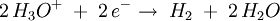 2\,H_3O^+\;+\;2\,e^-\rightarrow\;H_2\;+\;2\,H_2O