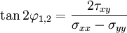 \tan 2\varphi_{1,2} = { 2\tau_{xy} \over \sigma_{xx} - \sigma_{yy}}