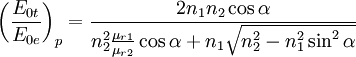 \left( \frac{E_{0t}}{E_{0e}} \right)_p=\frac{2n_1n_2 \cos{\alpha}}{n_2^2\frac{\mu_{r1}}{\mu_{r2}}\cos{\alpha}+n_1\sqrt{n_2^2-n_1^2\sin^2{\alpha}}}
