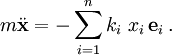 m \ddot \mathbf{x } = - \sum_{i=1}^n k_i\ x_i\, \mathbf{e}_i \, .