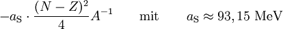 - a_{\rm S} \cdot \frac{(N - Z)^2}{4} A^{-1}\qquad {\rm mit} \qquad a_{\rm S} \approx 93,15~{\rm MeV}