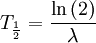 T_{\frac{1}{2}} = \frac{\ln\left(2\right)}{\lambda}
