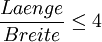 \frac {Laenge} {Breite} \leq 4