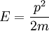 E = \frac{p^2}{2m}