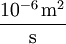 \mathrm{10^{-6} \, m^2\over s}