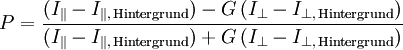 P = \frac{ ( I_{\parallel} - I_{\parallel,\,\mathrm{Hintergrund}} ) - G \, ( I_{\perp} - I_{\perp,\,\mathrm{Hintergrund}} ) }{ ( I_{\parallel} - I_{\parallel,\,\mathrm{Hintergrund}} ) + G \, ( I_{\perp} - I_{\perp,\,\mathrm{Hintergrund}} ) }