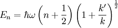 E_n = \hbar \omega \left( n + \frac{1}{2} \right ) \left ( 1 + \frac{k'}{k} \right )^{\frac{1}{2}}