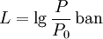 L = \lg \frac{P}{P_0} \,\mathrm{ban}