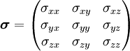 \boldsymbol{\sigma}= \begin{pmatrix}   \sigma_{xx} & \sigma_{xy} & \sigma_{xz} \\   \sigma_{yx} & \sigma_{yy} & \sigma_{yz} \\   \sigma_{zx} & \sigma_{zy} & \sigma_{zz} \end{pmatrix}