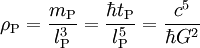 \rho_{\rm P} = \frac{m_{\rm P}}{l_{\rm P}^3} = \frac{\hbar t_{\rm P}}{l_{\rm P}^5} = \frac{c^5}{\hbar G^2}