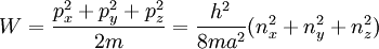 W = {p_x^2 + p_y^2 + p_z^2 \over 2m}={h^2 \over 8ma^2}(n_x^2+n_y^2+n_z^2)