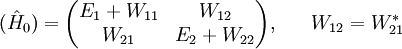 (\hat H_0)=\begin{pmatrix} E_1+W_{11} & W_{12} \\ W_{21} & E_2+W_{22} \end{pmatrix},\ \ \ \ \ W_{12}=W_{21}^*