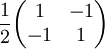 \frac12 \begin{pmatrix} 1 & -1 \\ -1 & 1 \end{pmatrix}