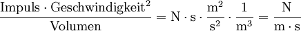 \mathrm{\frac{ {Impuls} \cdot {Geschwindigkeit}^2}{Volumen} = N \cdot s \cdot \frac{m^2}{s^2} \cdot \frac{1}{m^3} = \frac{N}{m \cdot s} }