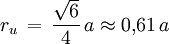 r_u \, = \, \frac{\sqrt{6}}{4} \, a \approx 0{,}61 \, a