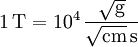 \mathrm{1\, T = 10^4\, \frac{\sqrt{g}}{\sqrt{cm}\, s}}