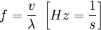 f = \frac{v}{\lambda} ~ \left[ Hz = \frac{1}{s} \right]