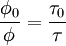 \frac{\phi_0}{\phi} = \frac{\tau_0}{\tau}