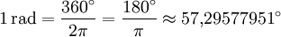 1\,\mathrm{rad} = \frac {360^\circ} {2 \pi} = \frac {180^\circ} {\pi} \approx 57{,}29577951^\circ