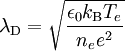 \lambda_{\rm D} = \sqrt{\frac{\epsilon_0 k_{\rm B} T_e}{n_e e^2}}