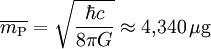 \overline{m_{\rm P}} = \sqrt{\frac{\hbar c}{8\pi G}} \approx 4{,}340 \, \mathrm{\mu g}