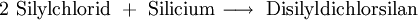 \mathrm{2\ Silylchlorid \ + \ Silicium \longrightarrow \ Disilyldichlorsilan}