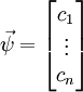 \vec \psi = \begin{bmatrix} c_1 \\ \vdots \\ c_n \end{bmatrix}