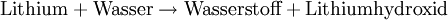 \mathrm{Lithium}+\mathrm{Wasser}\rightarrow\mathrm{Wasserstoff}+\mathrm{Lithiumhydroxid}