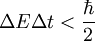 \Delta E \Delta t  < \frac{\hbar}{2}