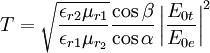 T=\sqrt{\frac{\epsilon_{r2}\mu_{r1}}{\epsilon_{r1}\mu_{r_2}}}\frac{\cos{\beta}}{\cos{\alpha}} \left| \frac{E_{0t}}{E_{0e}}\right|^2