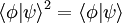 \langle \phi | \psi \rangle^2 = \langle \phi | \psi \rangle