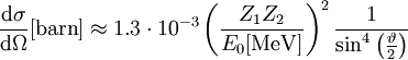 \frac{\mathrm{d}\sigma} {\mathrm{d}\Omega} [\mathrm{barn}] \approx 1.3 \cdot 10^{-3} \left(\frac{Z_1 Z_2}{E_0[\mathrm{MeV}]} \right)^2\frac{1}{ \sin^4 \left( \frac{\vartheta}{2} \right) }
