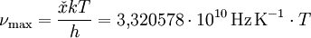 \nu_{\rm max} = \frac{\check x k T}{h} = 3{,}320578 \cdot 10^{10} \,\mathrm{Hz \, K^{-1}} \cdot T