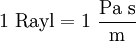 1\ \mathrm{Rayl} = 1\ {\mathrm{Pa\ s}\over \mathrm{m}}