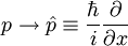 p \rightarrow \hat p \equiv \frac{\hbar}{i} \frac{\partial}{\partial x}