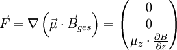 \vec{F}= \nabla \left( \vec{\mu} \cdot \vec{B}_{ges} \right) = \begin{pmatrix} 0 \\ 0 \\ \mu_{z} \cdot \frac{\partial B}{\partial z} \end{pmatrix}